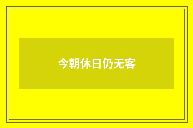 今朝休日仍无客