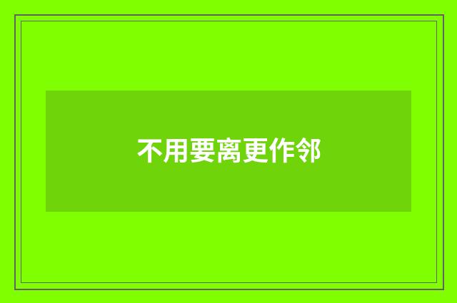 不用要离更作邻