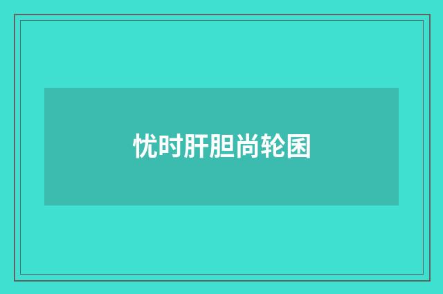忧时肝胆尚轮囷