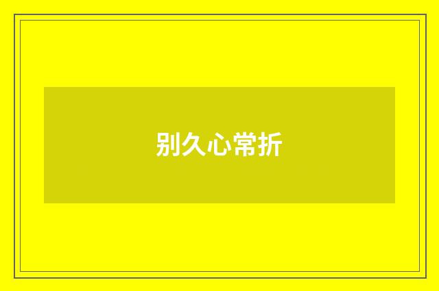 别久心常折