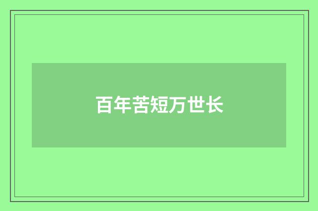 百年苦短万世长