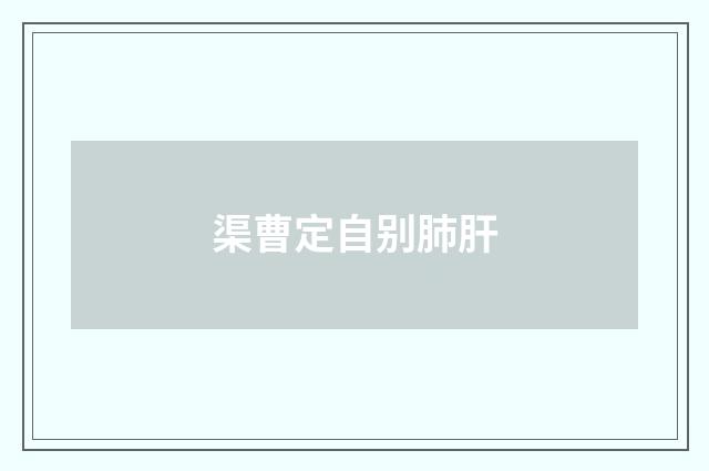 渠曹定自别肺肝