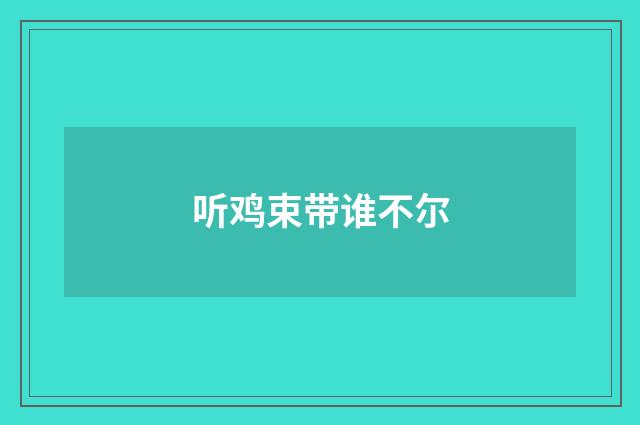 听鸡束带谁不尔