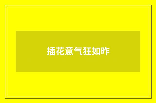 插花意气狂如昨