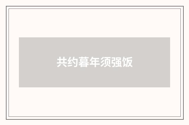 共约暮年须强饭