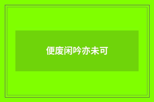 便废闲吟亦未可