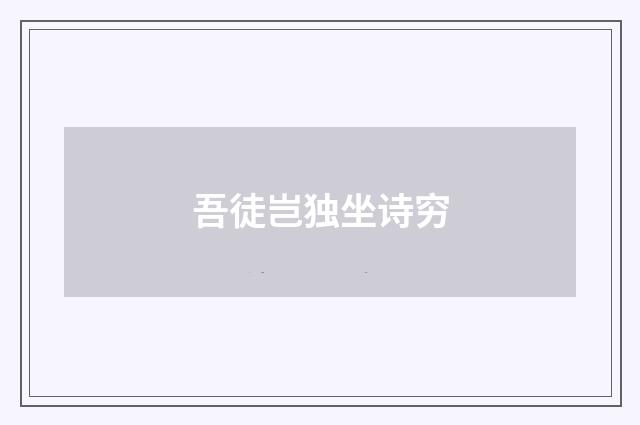 吾徒岂独坐诗穷