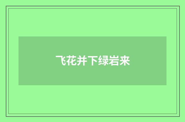 飞花并下绿岩来