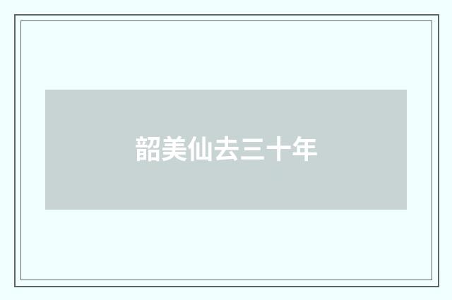 韶美仙去三十年