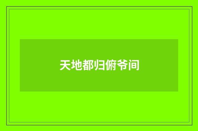 天地都归俯爷间