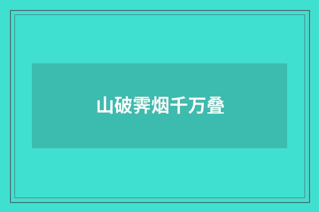 山破霁烟千万叠