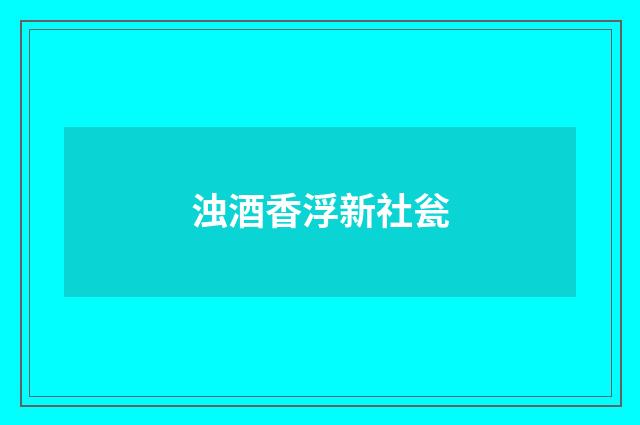 浊酒香浮新社瓮
