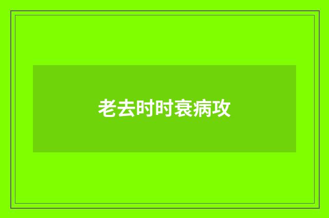 老去时时衰病攻