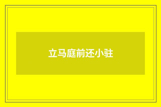 立马庭前还小驻