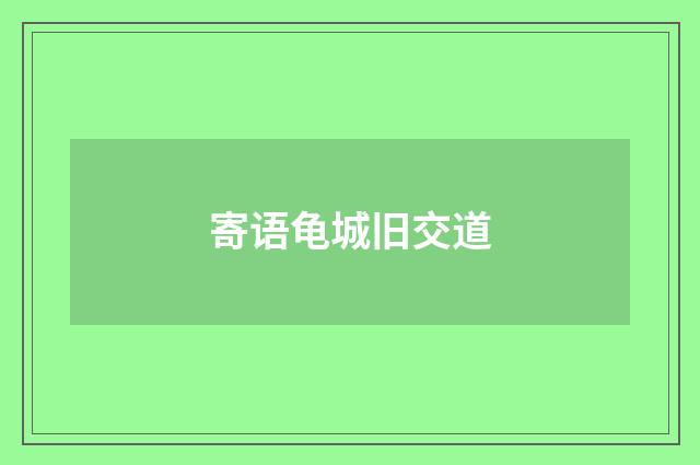 寄语龟城旧交道