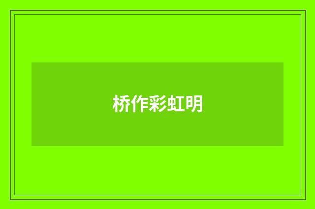 桥作彩虹明