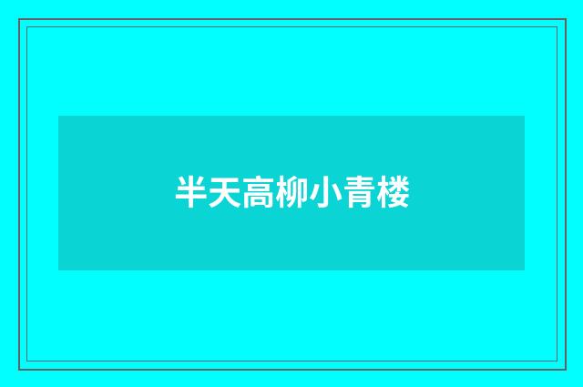 半天高柳小青楼