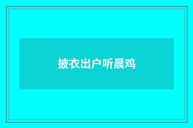 披衣出户听晨鸡