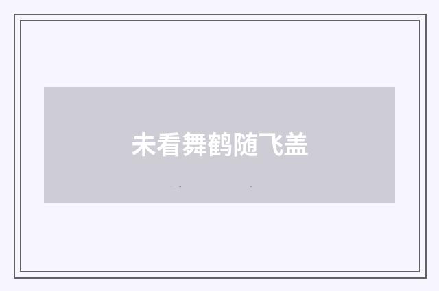 未看舞鹤随飞盖