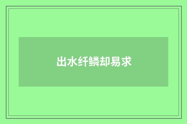 出水纤鳞却易求
