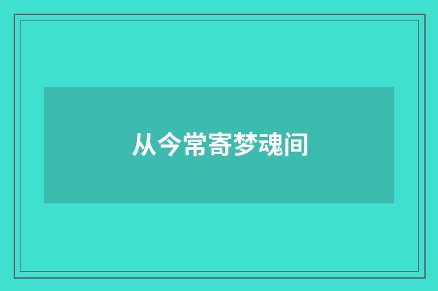 从今常寄梦魂间
