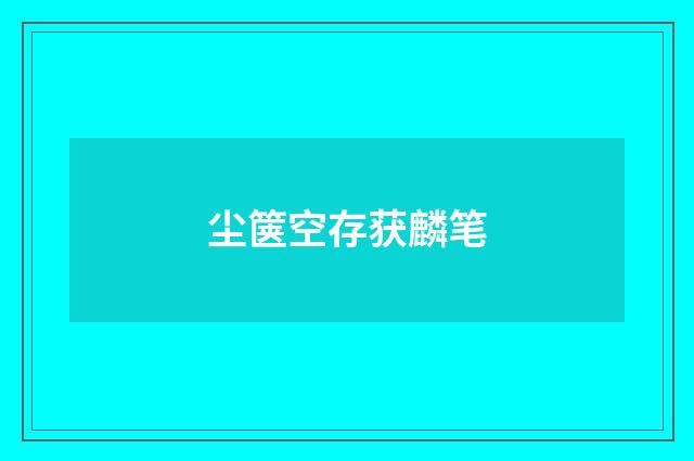 尘箧空存获麟笔
