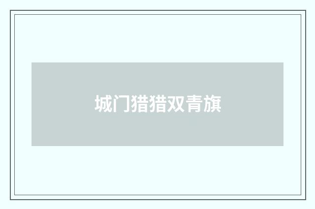 城门猎猎双青旗