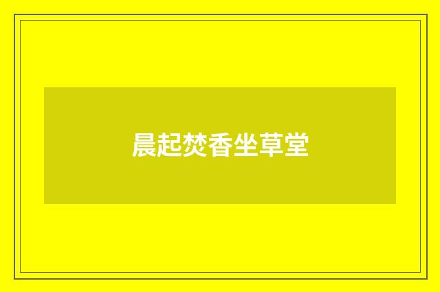 晨起焚香坐草堂