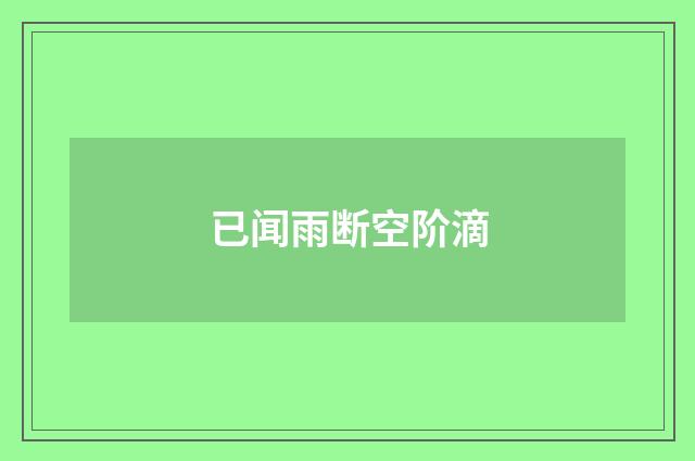 已闻雨断空阶滴