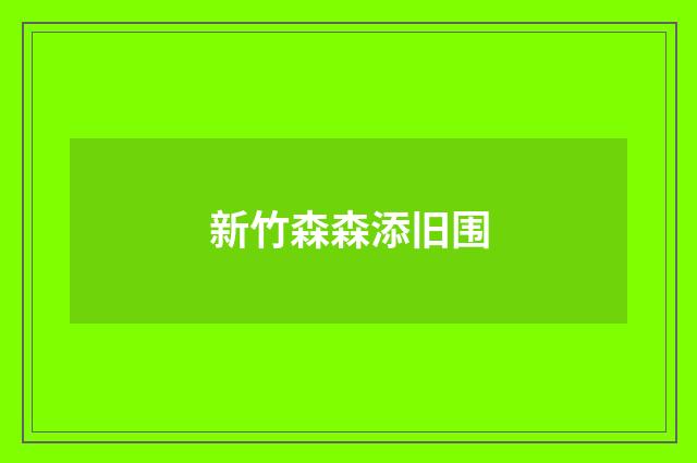 新竹森森添旧围