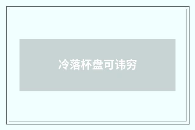 冷落杯盘可讳穷