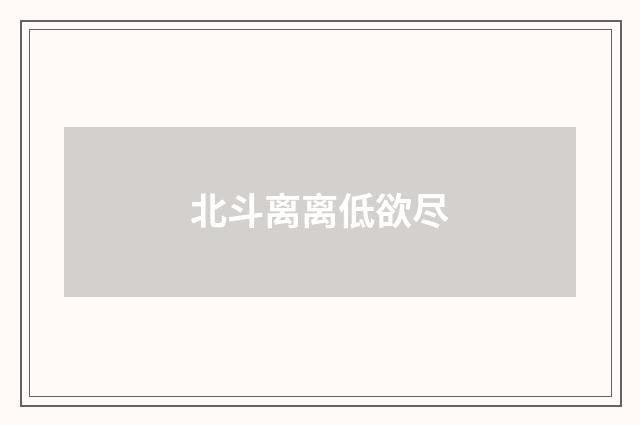 北斗离离低欲尽