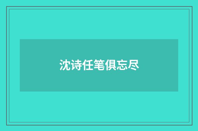 沈诗任笔俱忘尽