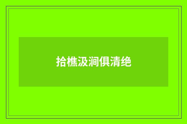 拾樵汲涧俱清绝