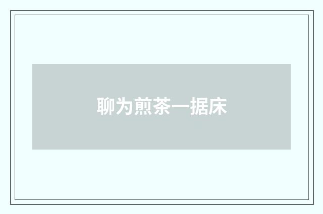 聊为煎茶一据床
