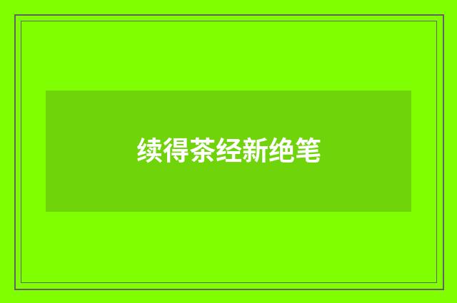 续得茶经新绝笔