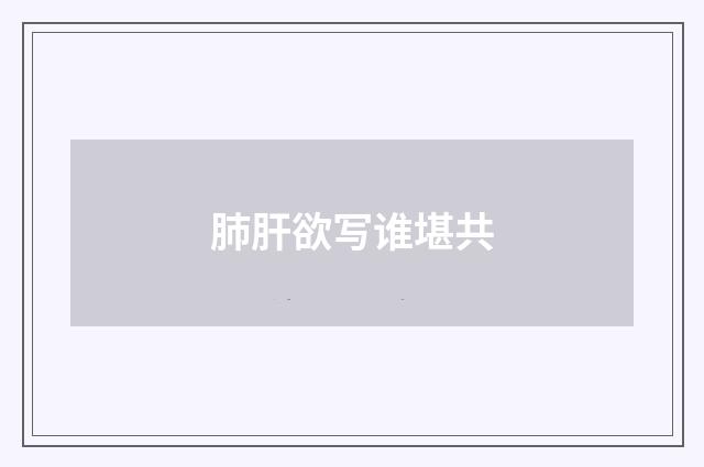 肺肝欲写谁堪共