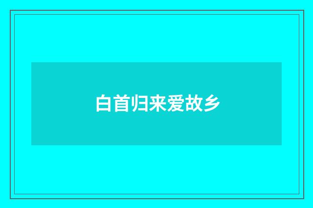白首归来爱故乡