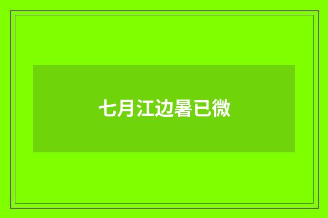 七月江边暑已微