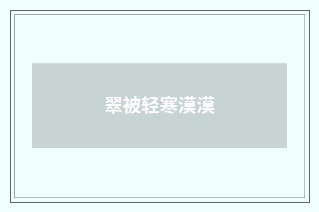 翠被轻寒漠漠