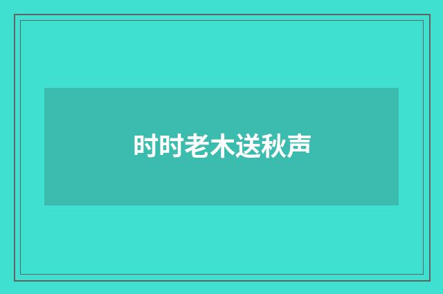 时时老木送秋声
