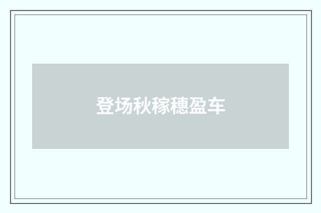 登场秋稼穗盈车