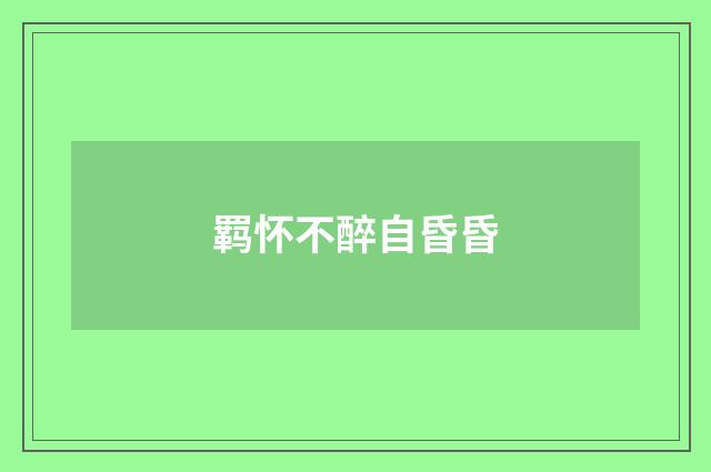 羁怀不醉自昏昏