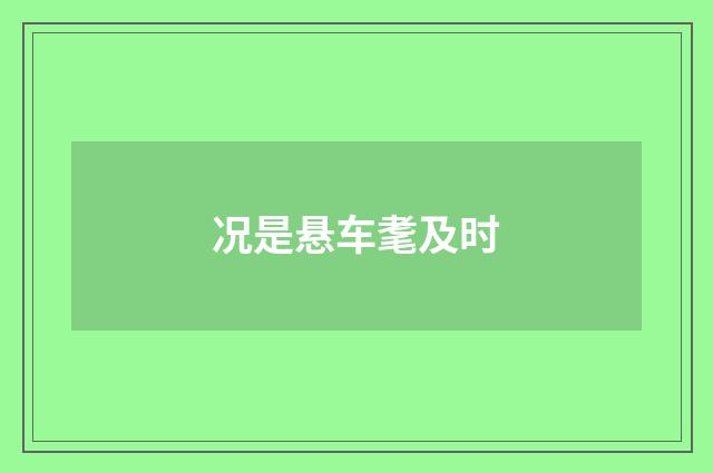 况是悬车耄及时