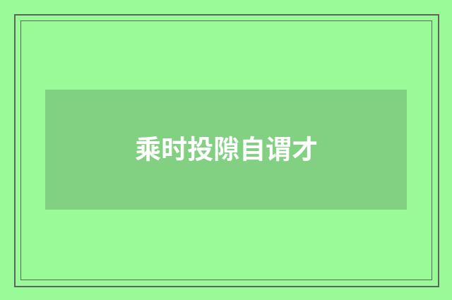 乘时投隙自谓才