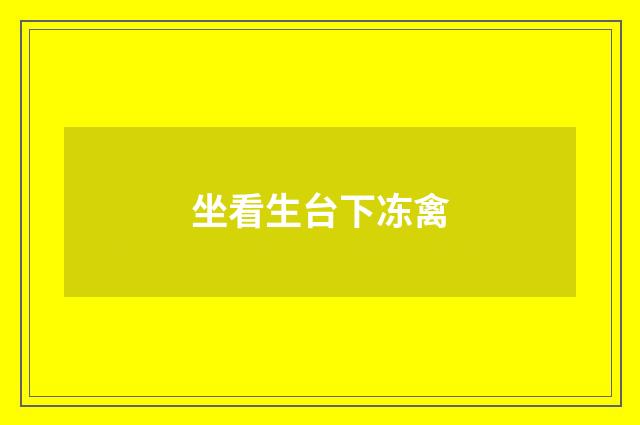 坐看生台下冻禽