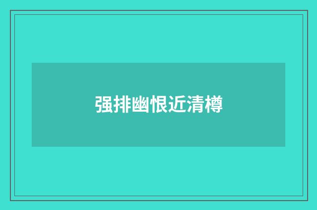 强排幽恨近清樽