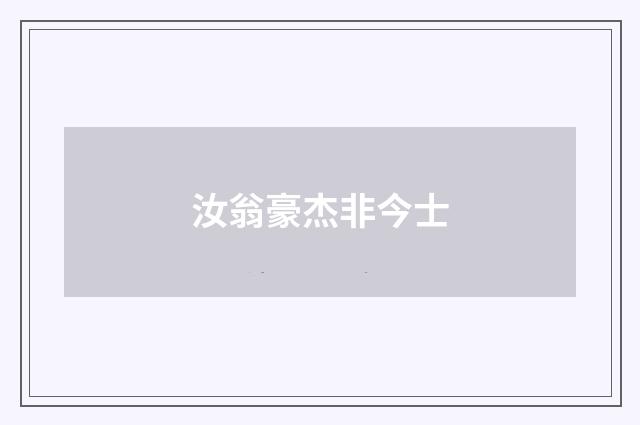 汝翁豪杰非今士