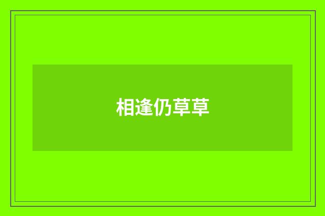 相逢仍草草
