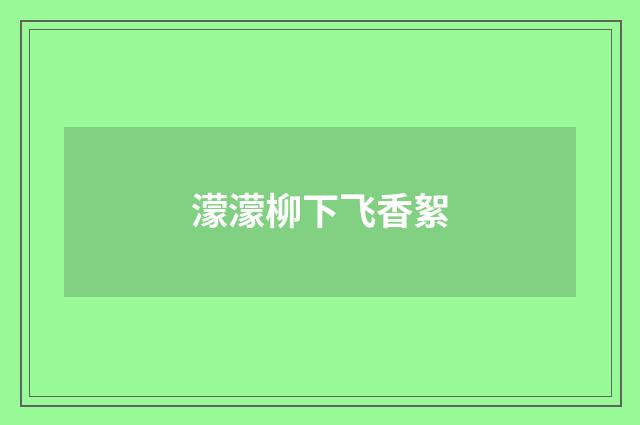 濛濛柳下飞香絮